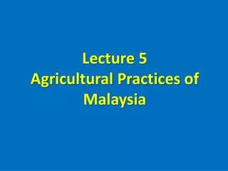 Lecture 5 Agricultural Practices of Malaysia