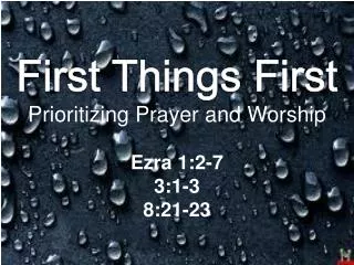First Things First Prioritizing Prayer and Worship Ezra 1:2-7 3:1-3 8:21-23
