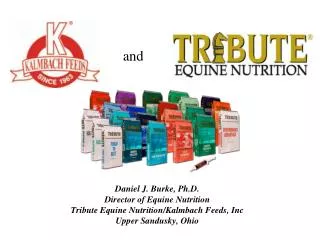 Daniel J. Burke, Ph.D. Director of Equine Nutrition Tribute Equine Nutrition/ Kalmbach Feeds, Inc