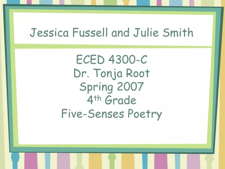 jessica fussell and julie smith eced 4300 c dr tonja root spring 2007 4 th grade five senses poetry