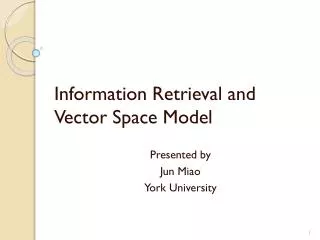 Information Retrieval and Vector Space Model Presented by Jun Miao York University