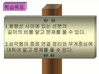 1. 평행선 사이에 있는 선분의 길이의 비를 알고 문제를 풀 수 있다 . 2. 삼각형의 중점 연결 정리와 무게중심에 대하여 알고 문제를 풀 수 있다 .