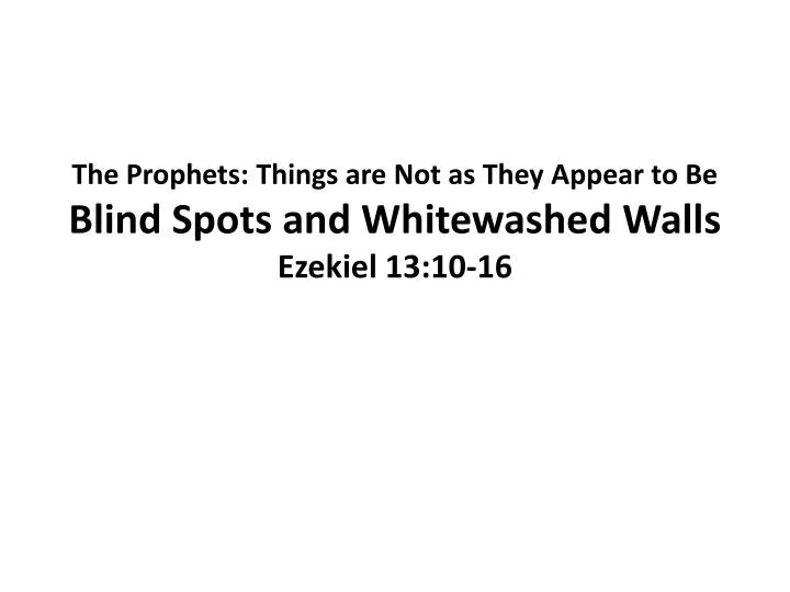 the prophets things are not as they appear to be blind spots and whitewashed walls ezekiel 13 10 16