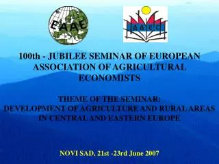 100th - JUBILEE SEMINAR OF EUROPEAN ASSOCIATION OF AGRICULTURAL ECONOMISTS THEME OF THE SEMINAR: