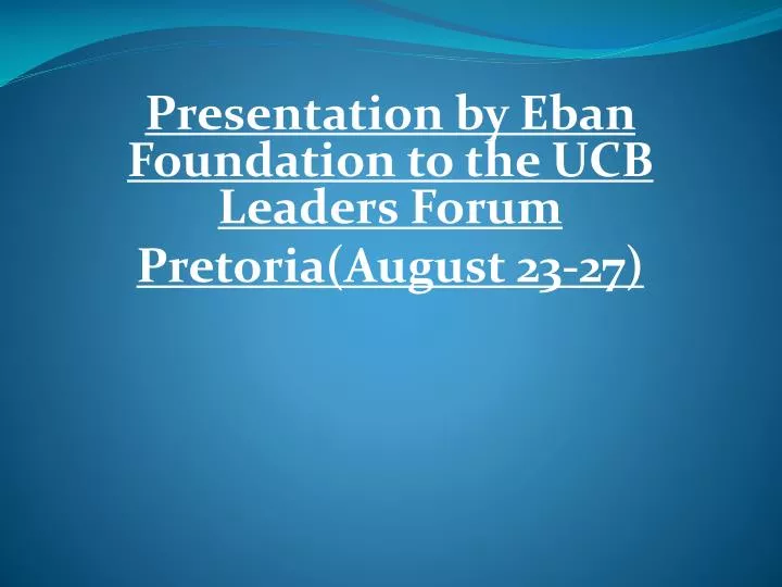 presentation by eban foundation to the ucb leaders forum pretoria august 23 27