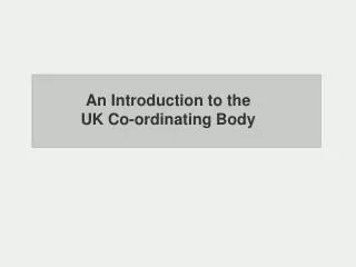An Introduction to the UK Co-ordinating Body