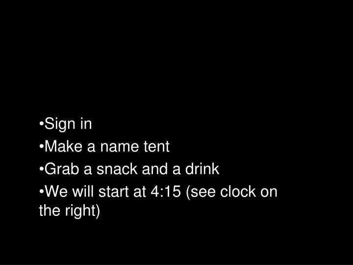 sign in make a name tent grab a snack and a drink we will start at 4 15 see clock on the right