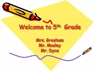 Welcome to 5 th Grade Mrs. Gresham Mr. Mosley Mr. Dyce