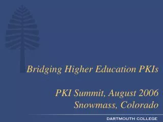 Bridging Higher Education PKIs PKI Summit, August 2006 Snowmass, Colorado