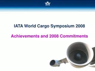 IATA World Cargo Symposium 2008 Achievements and 2008 Commitments
