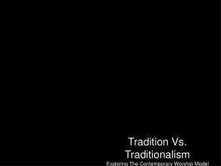 Tradition Vs. Traditionalism Exploring The Contemporary Worship Model