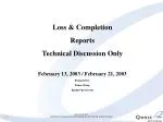 Loss &amp; Completion Reports Technical Discussion Only February 13, 2003 / February 21, 2003 - slide 1