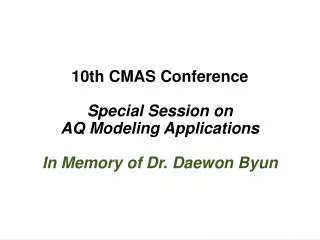 10th CMAS Conference Special Session on AQ Modeling Applications In Memory of Dr. Daewon Byun