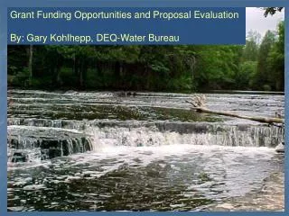 Grant Funding Opportunities and Proposal Evaluation By: Gary Kohlhepp, DEQ-Water Bureau