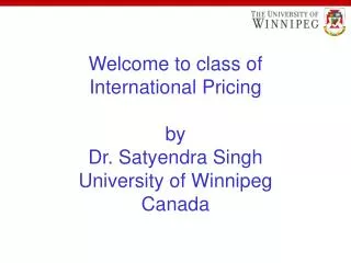 Welcome to class of International Pricing by Dr. Satyendra Singh University of Winnipeg Canada