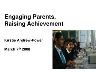 Engaging Parents, Raising Achievement Kirstie Andrew-Power March 7 th 2008