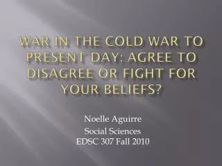War in the cold war to present day: Agree to disagree or fight for your beliefs?