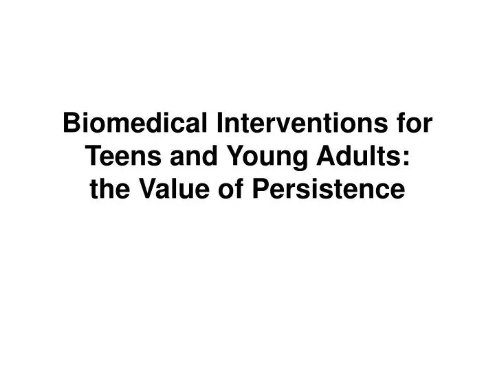 biomedical interventions for teens and young adults the value of persistence