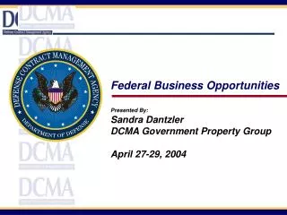 Federal Business Opportunities Presented By: Sandra Dantzler DCMA Government Property Group