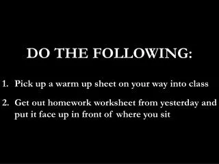 DO THE FOLLOWING: Pick up a warm up sheet on your way into class