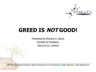 GREED IS NOT GOOD! Presented by Richard G. Stone Founder &amp; President, Stone &amp; Co. Limited