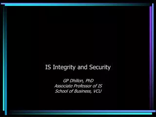 IS Integrity and Security GP Dhillon, PhD Associate Professor of IS School of Business, VCU