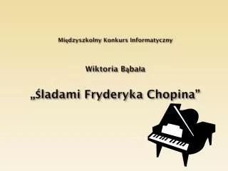 Międzyszkolny Konkurs Informatyczny Wiktoria Bąbała „Śladami Fryderyka Chopina”