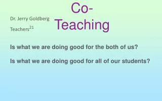 Dr. Jerry Goldberg Teachers 21 Is what we are doing good for the both of us?