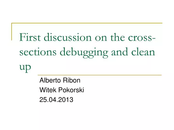 first discussion on the cross sections debugging and clean up