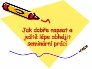 jak dob e napsat a je t l pe obh jit semin rn pr ci