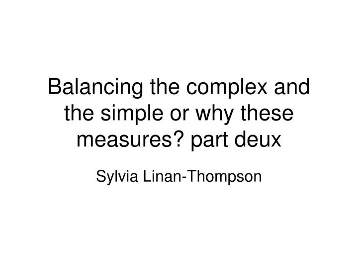 balancing the complex and the simple or why these measures part deux