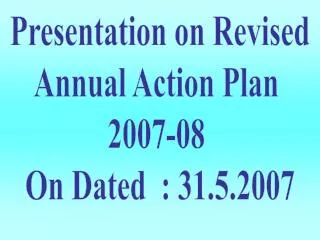 Presentation on Revised Annual Action Plan 2007-08 On Dated : 31.5.2007