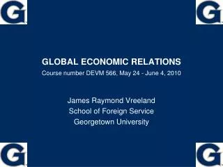 GLOBAL ECONOMIC RELATIONS Course number DEVM 566, May 24 - June 4, 2010