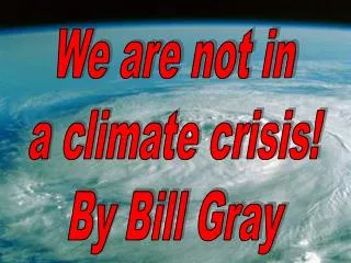 We are not in a climate crisis! By Bill Gray