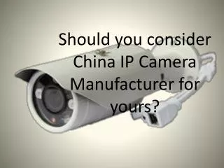 Should you consider China IP Camera Manufacturer for yours?