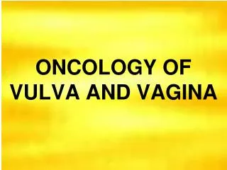 ONCOLOGY OF VULVA AND VAGINA