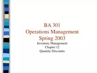BA 301 Operations Management Spring 2003 Inventory Management Chapter 12 Quantity Discounts