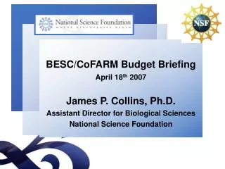 BESC/CoFARM Budget Briefing April 18 th 2007 James P. Collins, Ph.D.