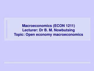 Macroeconomics (ECON 1211) Lecturer: Dr B. M. Nowbutsing Topic: Open economy macroeconomics