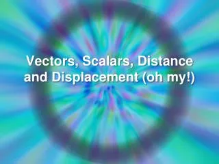 Vectors, Scalars, Distance and Displacement (oh my!)