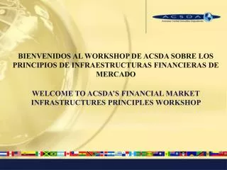 BIENVENIDOS AL WORKSHOP DE ACSDA SOBRE LOS PRINCIPIOS DE INFRAESTRUCTURAS FINANCIERAS DE MERCADO