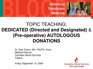 Dr. Dale Towns, MD, FRCPC, Anes. Medical Director, Canadian Blood Services Calgary