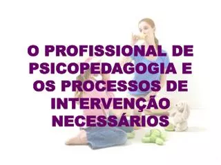 o profissional de psicopedagogia e os processos de interven o necess rios