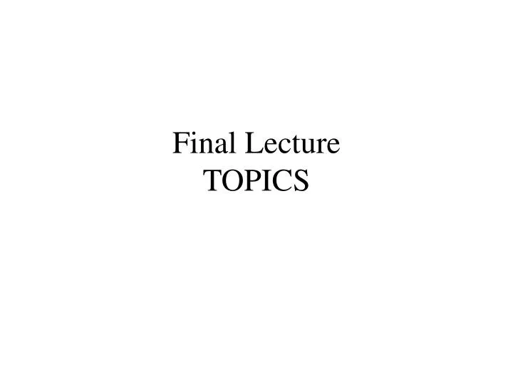 final lecture topics