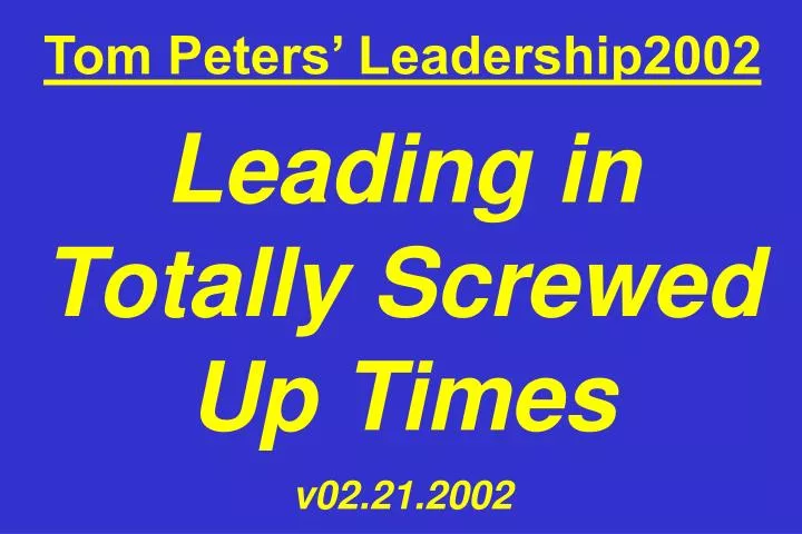 tom peters leadership2002 leading in totally screwed up times v02 21 2002