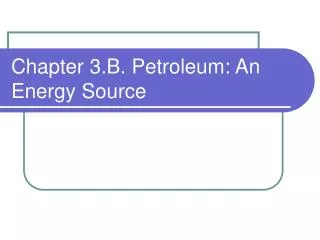 Chapter 3.B. Petroleum: An Energy Source