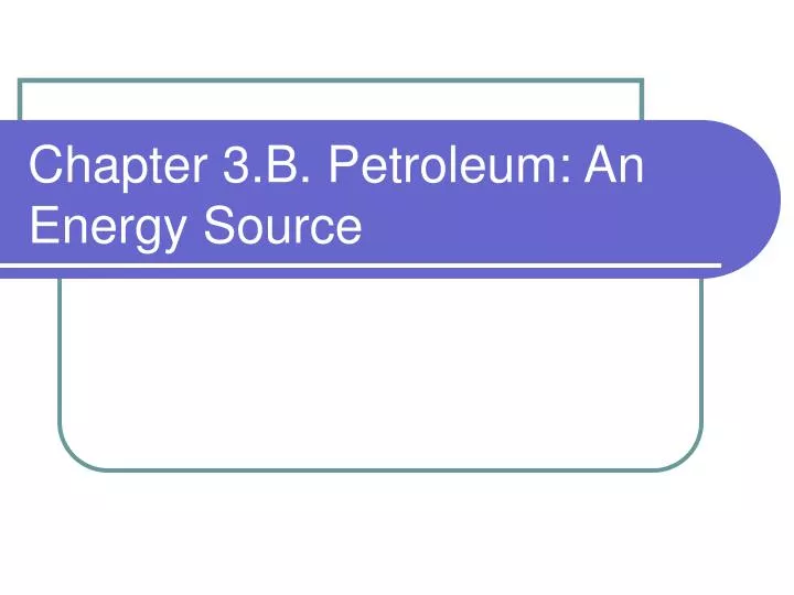 chapter 3 b petroleum an energy source