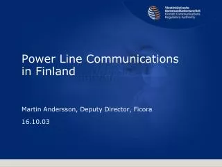 Power Line Communications in Finland Martin Andersson, Deputy Director, Ficora 16.10.03
