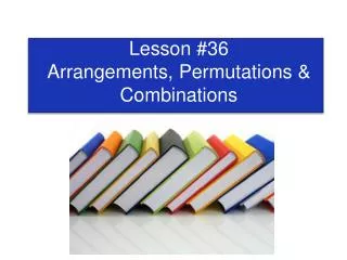 Lesson #36 Arrangements, Permutations &amp; Combinations