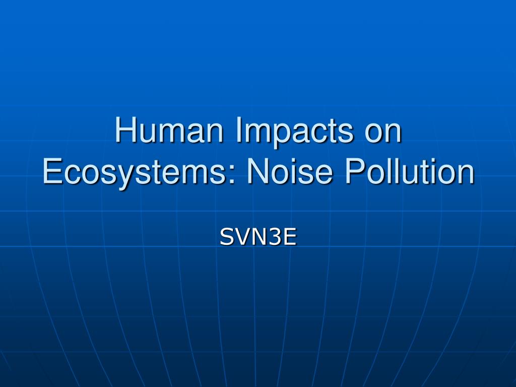 PPT - Human Impacts on Ecosystems: Noise Pollution PowerPoint ...